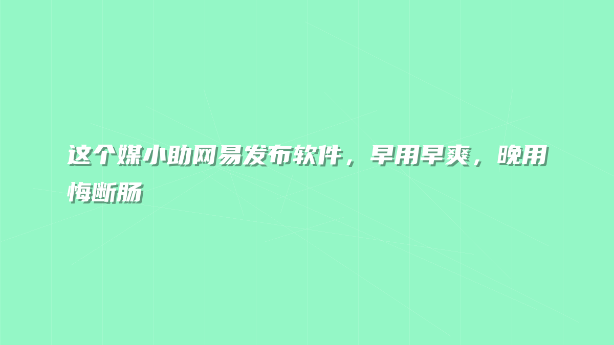 这个媒小助网易发布软件，早用早爽，晚用悔断肠