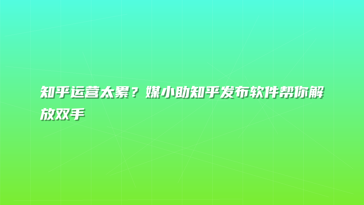 知乎运营太累？媒小助知乎发布软件帮你解放双手