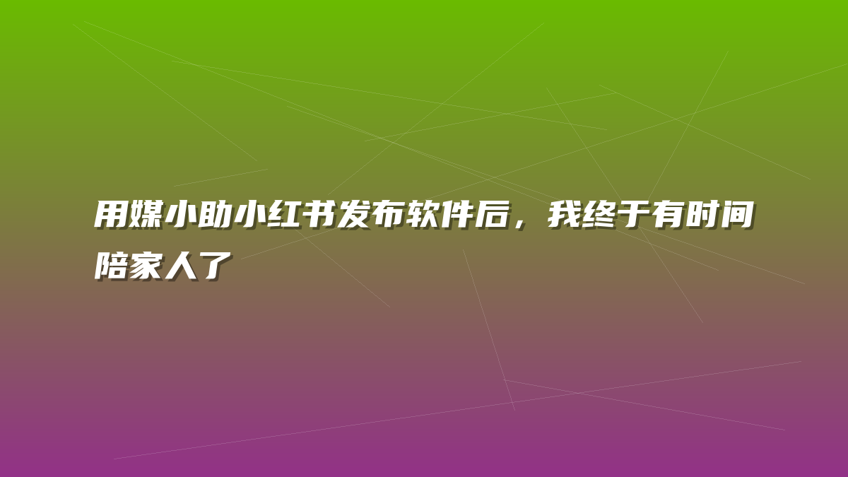 用媒小助小红书发布软件后，我终于有时间陪家人了