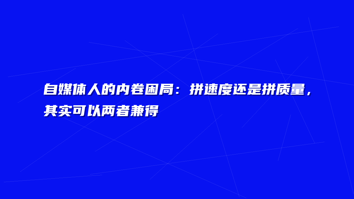 自媒体人的内卷困局：拼速度还是拼质量，其实可以两者兼得