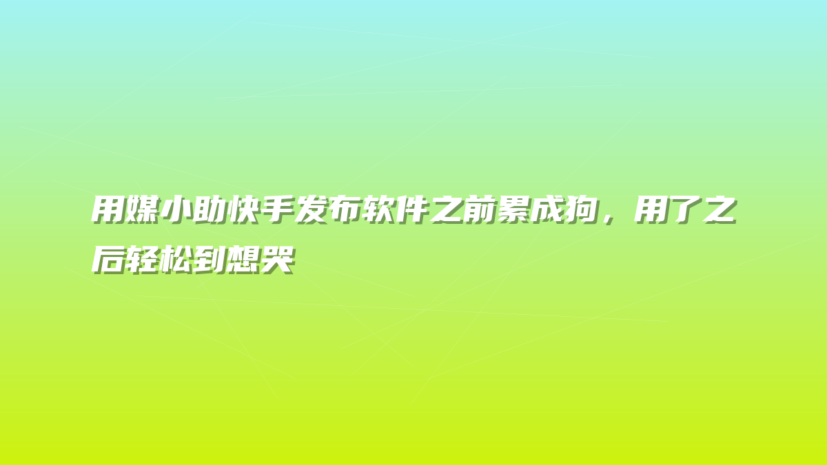 用媒小助快手发布软件之前累成狗，用了之后轻松到想哭