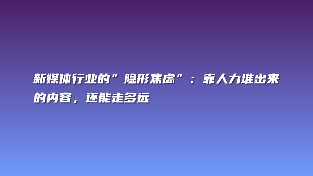 新媒体行业的”隐形焦虑”：靠人力堆出来的内容，还能走多远