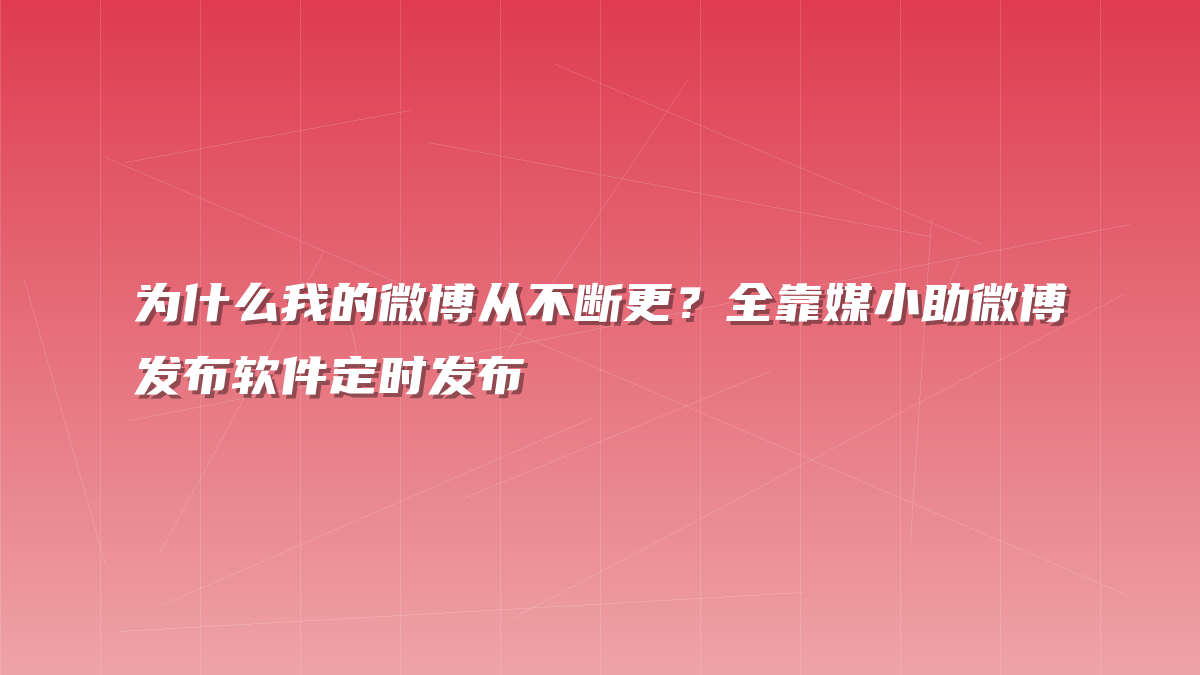 为什么我的微博从不断更？全靠媒小助微博发布软件定时发布