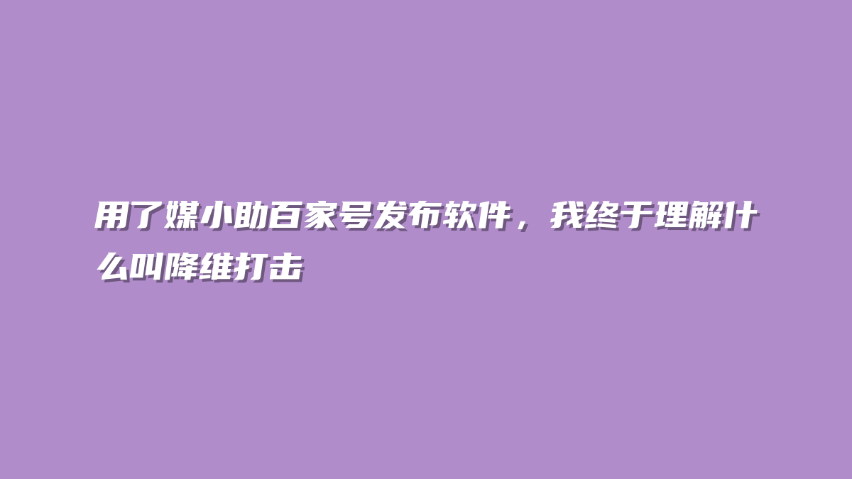 用了媒小助百家号发布软件，我终于理解什么叫降维打击