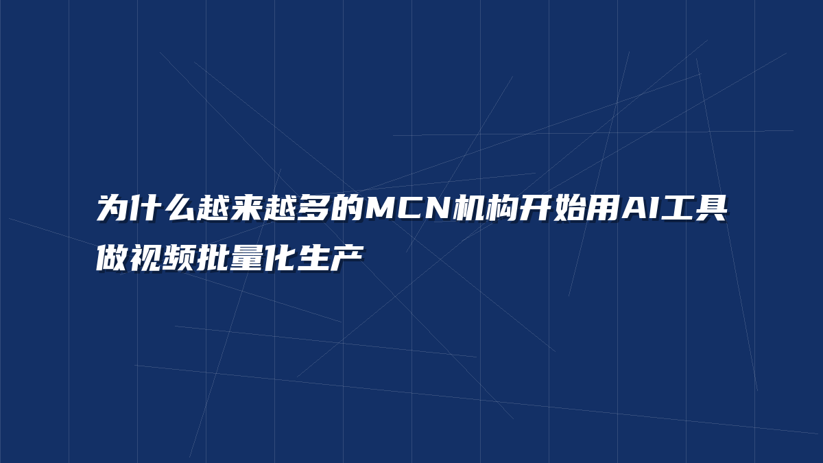 为什么越来越多的MCN机构开始用AI工具做视频批量化生产