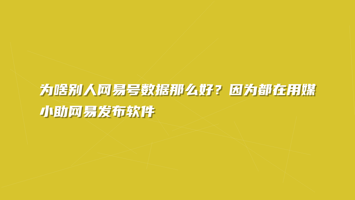为啥别人网易号数据那么好？因为都在用媒小助网易发布软件