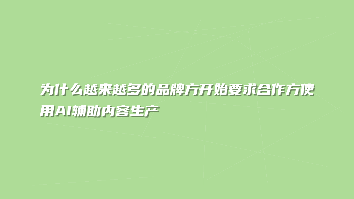 为什么越来越多的品牌方开始要求合作方使用AI辅助内容生产