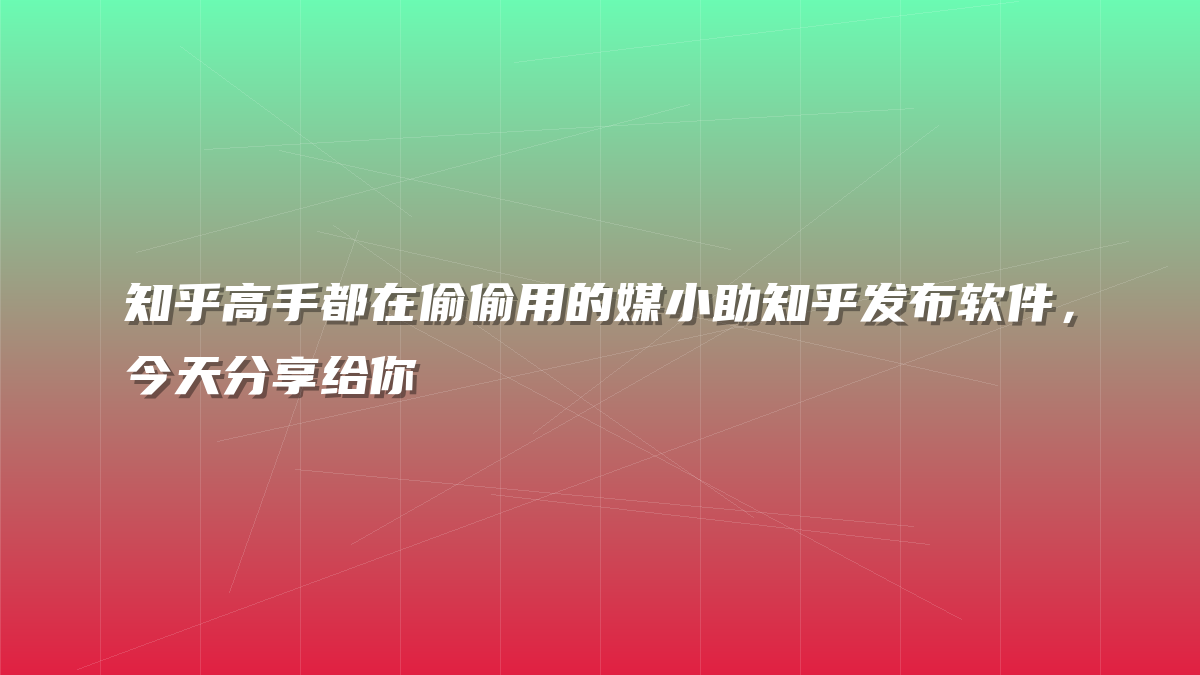 知乎高手都在偷偷用的媒小助知乎发布软件，今天分享给你