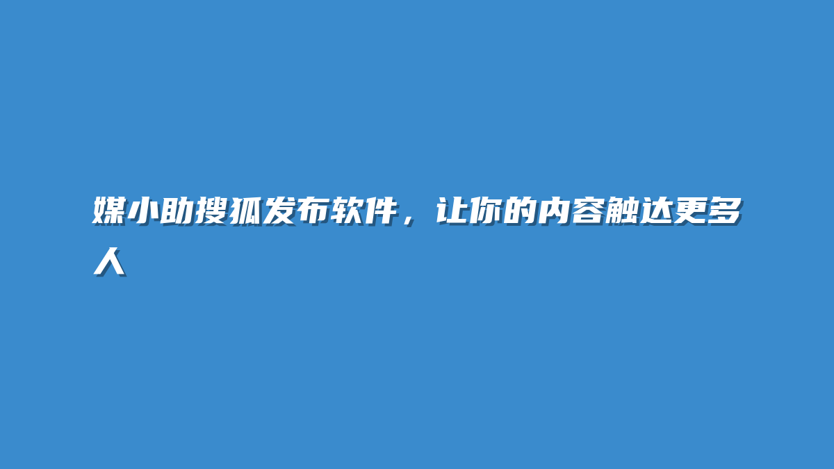 媒小助搜狐发布软件，让你的内容触达更多人
