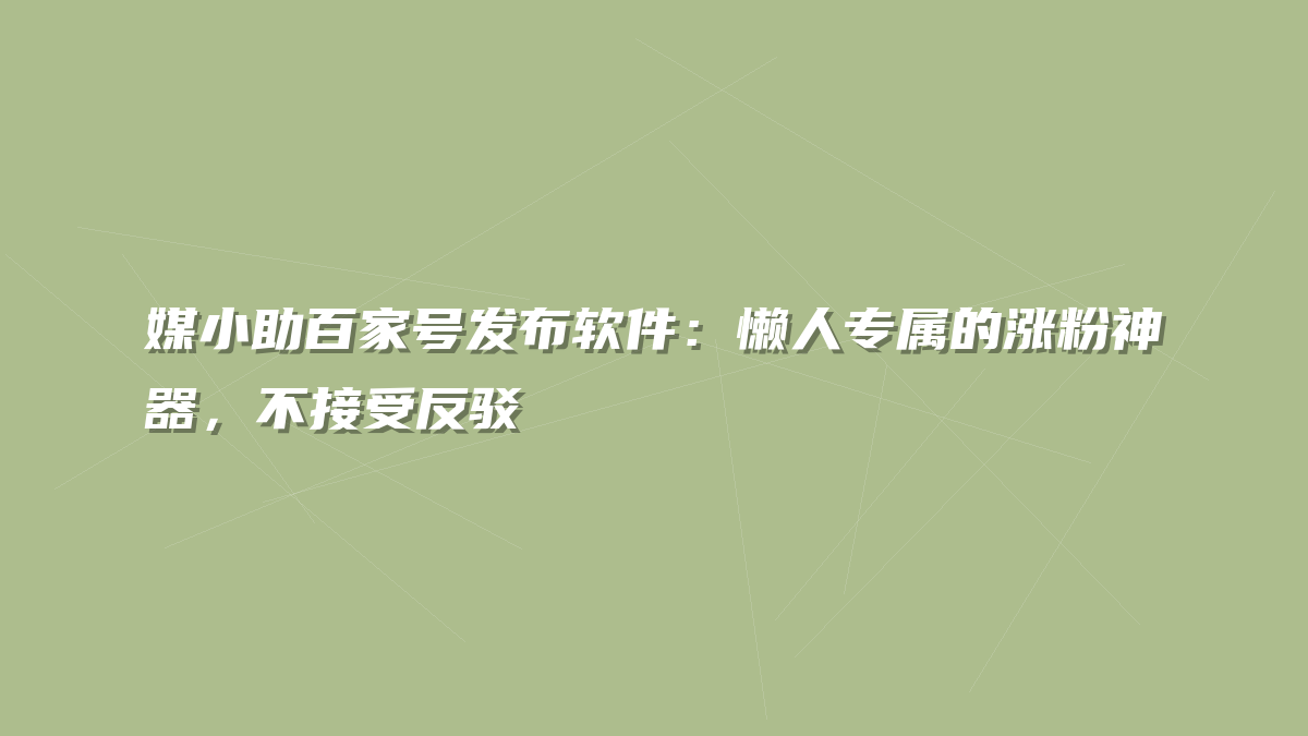 媒小助百家号发布软件：懒人专属的涨粉神器，不接受反驳