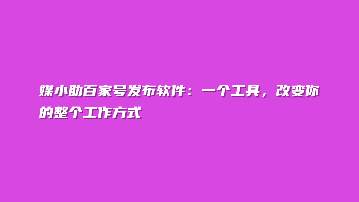 媒小助百家号发布软件：一个工具，改变你的整个工作方式