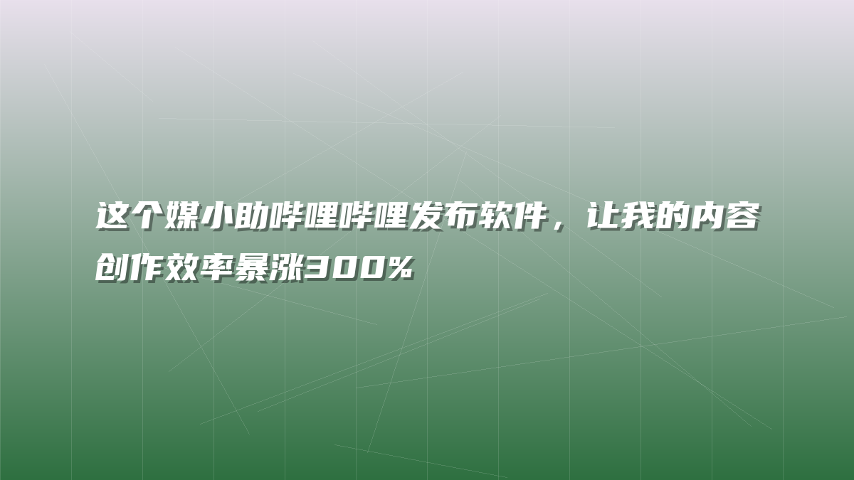这个媒小助哔哩哔哩发布软件，让我的内容创作效率暴涨300%