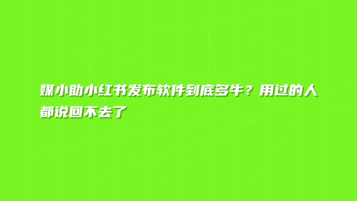 媒小助小红书发布软件到底多牛？用过的人都说回不去了