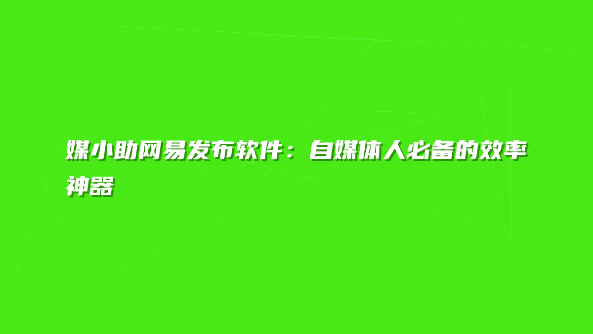 媒小助网易发布软件：自媒体人必备的效率神器