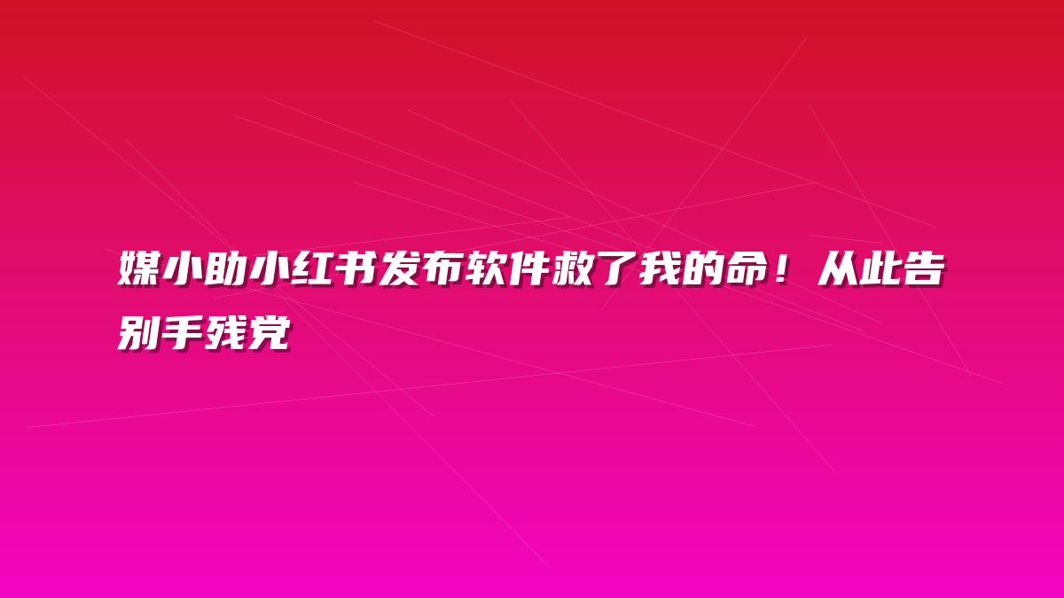 媒小助小红书发布软件救了我的命！从此告别手残党
