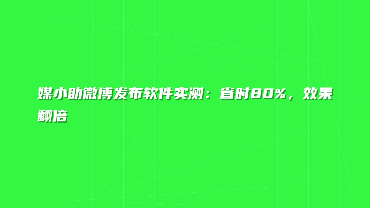 媒小助微博发布软件实测：省时80%，效果翻倍