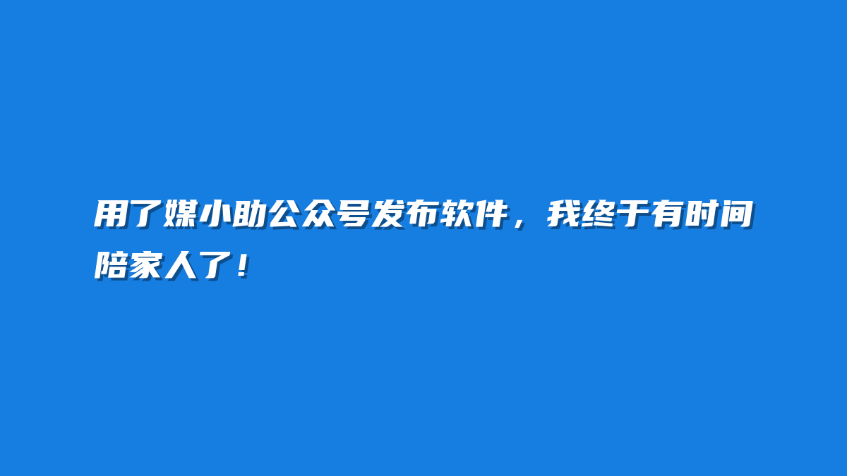 用了媒小助公众号发布软件，我终于有时间陪家人了！