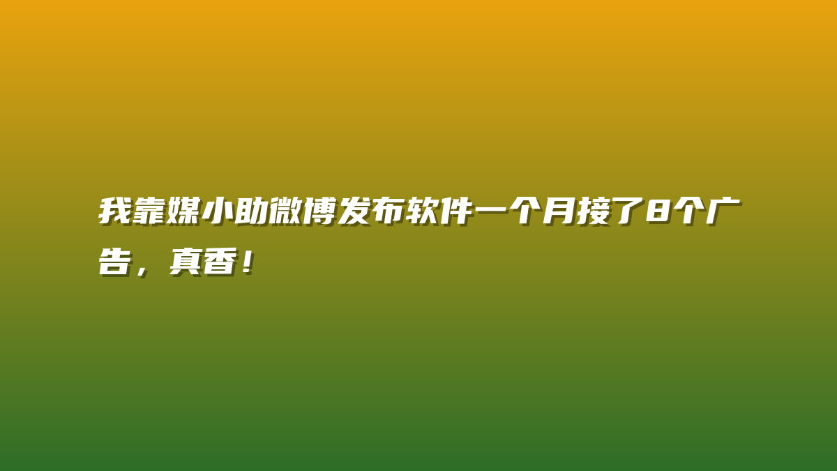 我靠媒小助微博发布软件一个月接了8个广告，真香！
