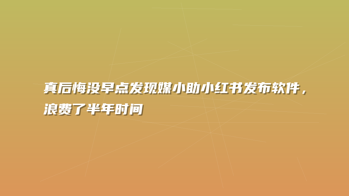 真后悔没早点发现媒小助小红书发布软件，浪费了半年时间