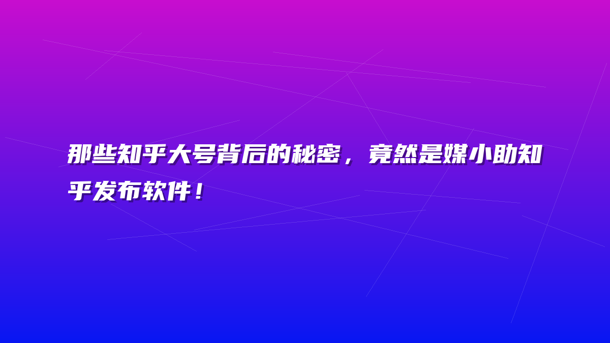 那些知乎大号背后的秘密，竟然是媒小助知乎发布软件！