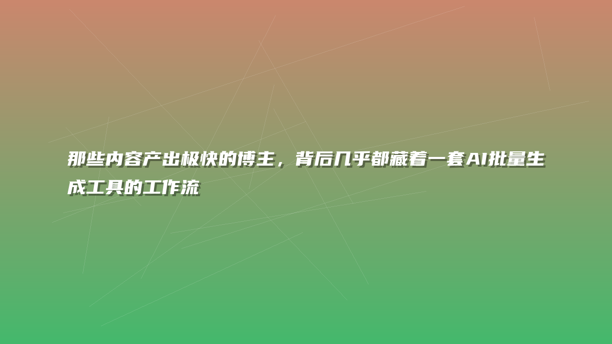 那些内容产出极快的博主，背后几乎都藏着一套AI批量生成工具的工作流
