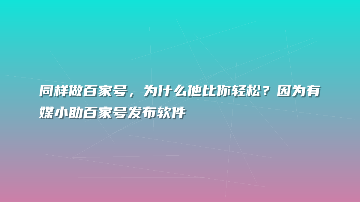 同样做百家号，为什么他比你轻松？因为有媒小助百家号发布软件