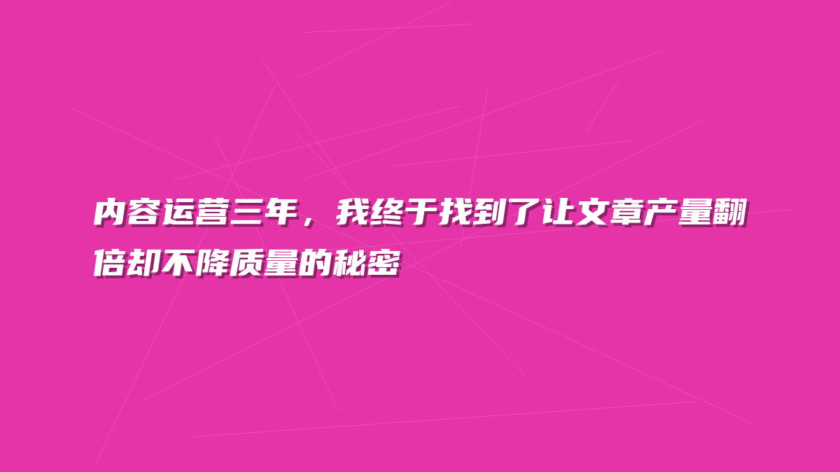 内容运营三年，我终于找到了让文章产量翻倍却不降质量的秘密