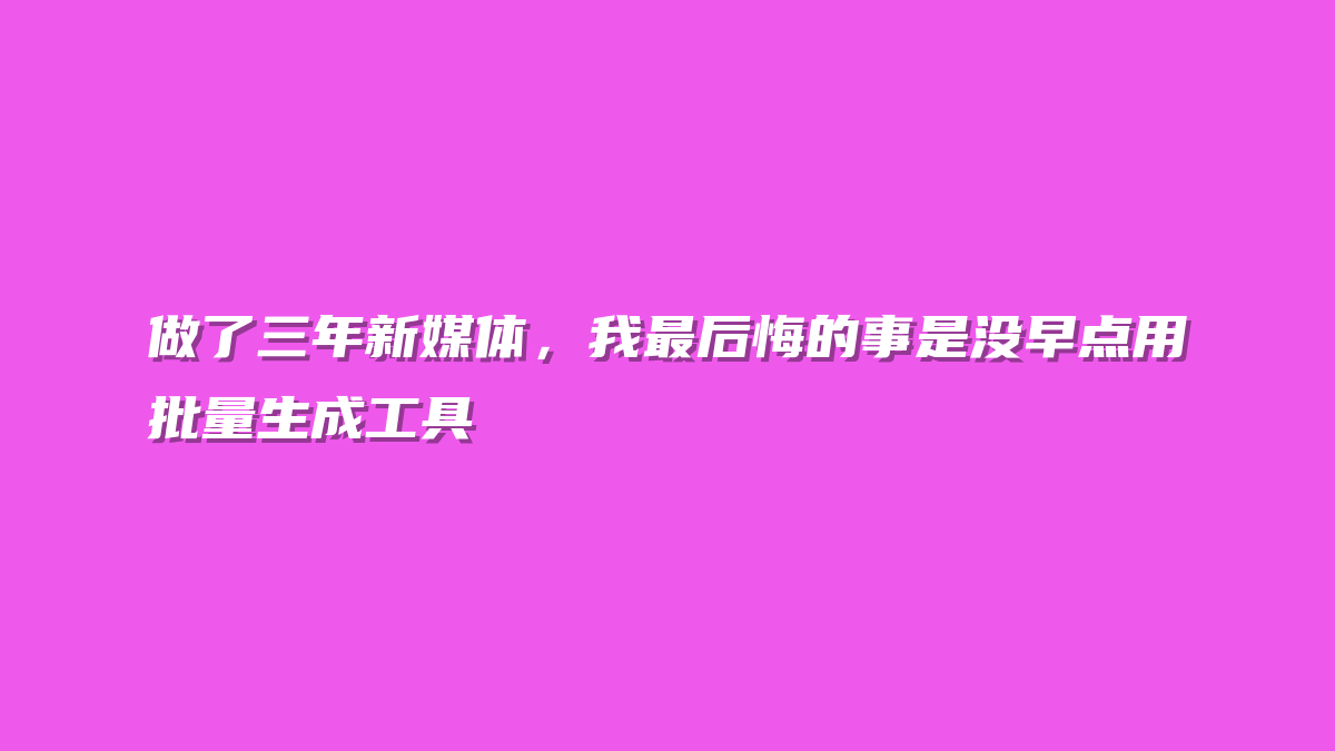 做了三年新媒体，我最后悔的事是没早点用批量生成工具