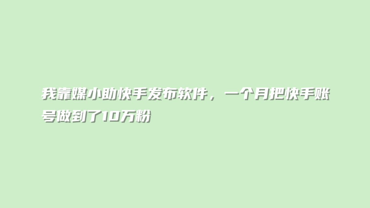 我靠媒小助快手发布软件，一个月把快手账号做到了10万粉
