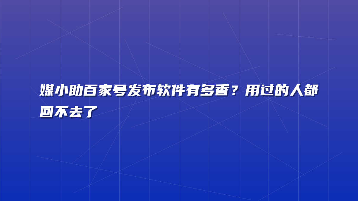 媒小助百家号发布软件有多香？用过的人都回不去了