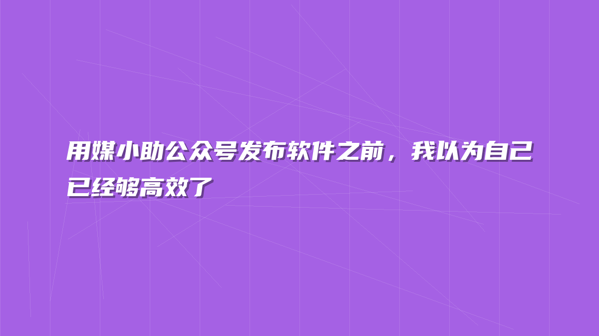 用媒小助公众号发布软件之前，我以为自己已经够高效了