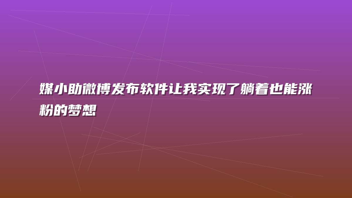媒小助微博发布软件让我实现了躺着也能涨粉的梦想