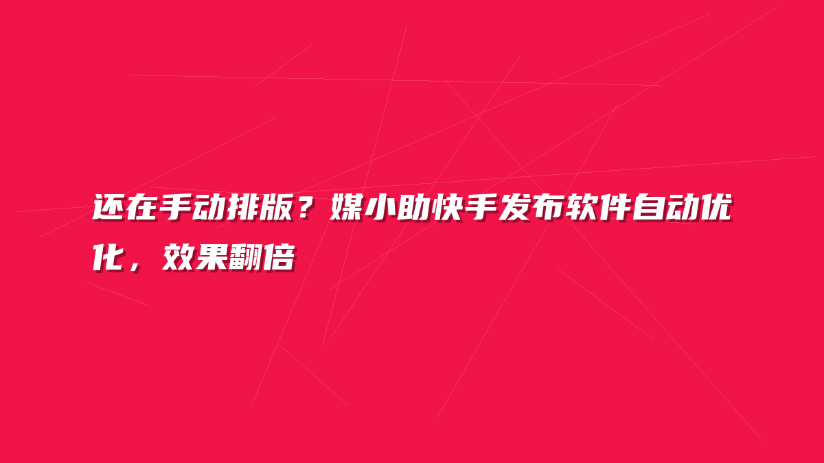 还在手动排版？媒小助快手发布软件自动优化，效果翻倍