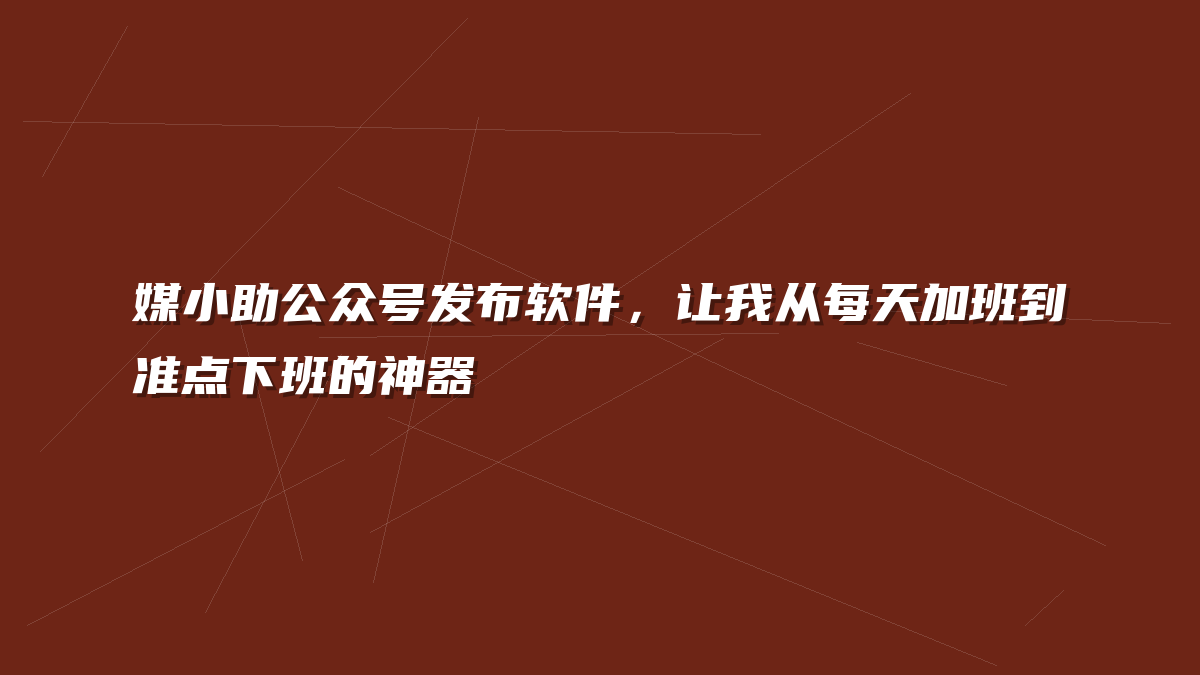 媒小助公众号发布软件，让我从每天加班到准点下班的神器