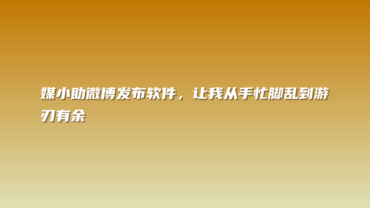 媒小助微博发布软件，让我从手忙脚乱到游刃有余