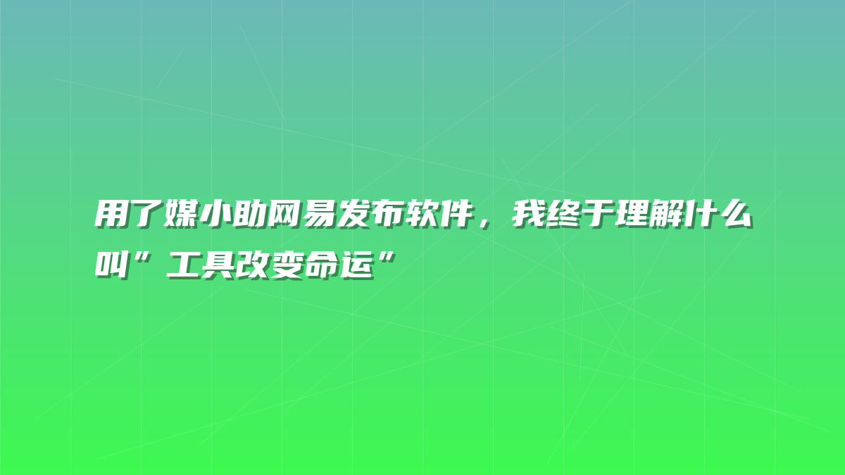 用了媒小助网易发布软件，我终于理解什么叫”工具改变命运”