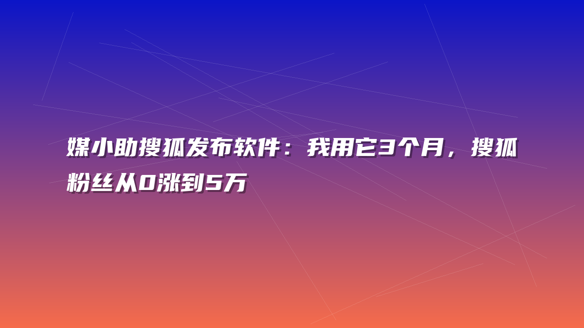 媒小助搜狐发布软件：我用它3个月，搜狐粉丝从0涨到5万