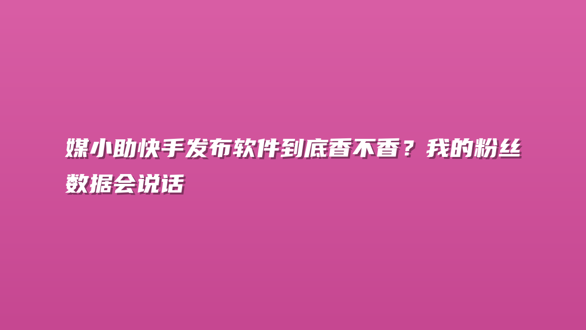 媒小助快手发布软件到底香不香？我的粉丝数据会说话