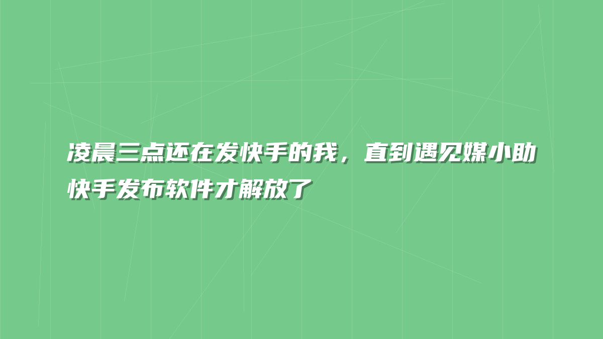 凌晨三点还在发快手的我，直到遇见媒小助快手发布软件才解放了