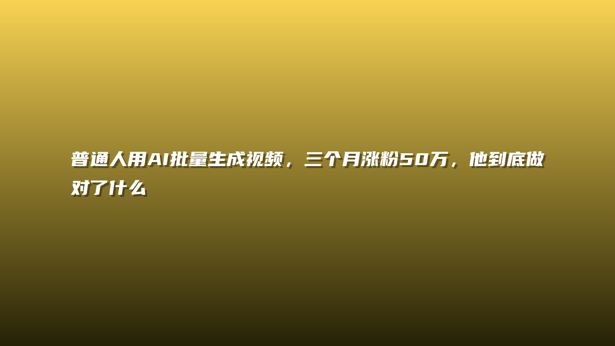 普通人用AI批量生成视频，三个月涨粉50万，他到底做对了什么