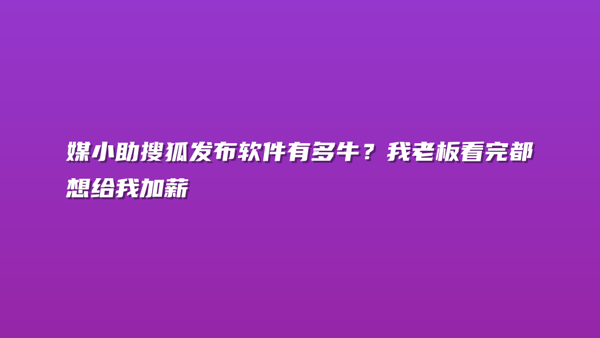 媒小助搜狐发布软件有多牛？我老板看完都想给我加薪