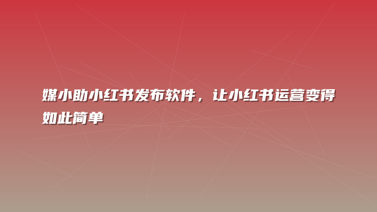 媒小助小红书发布软件，让小红书运营变得如此简单