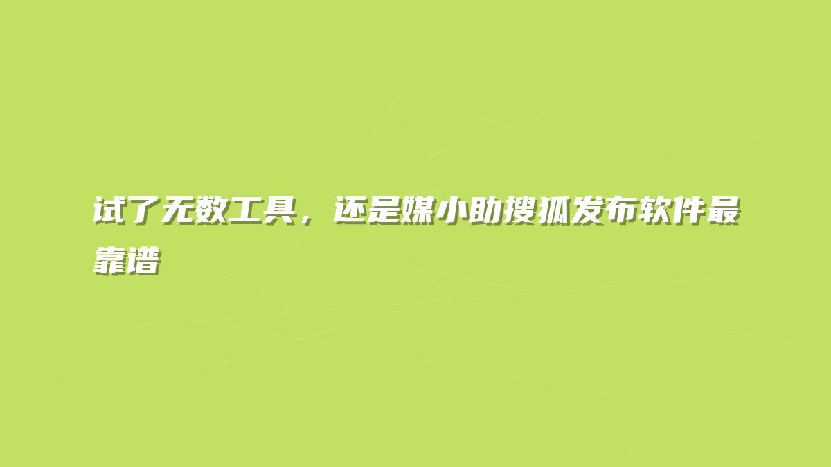 试了无数工具，还是媒小助搜狐发布软件最靠谱