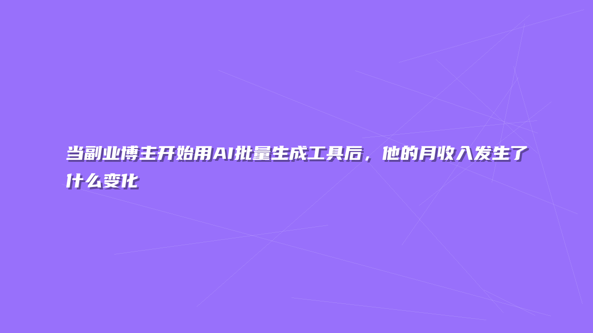当副业博主开始用AI批量生成工具后，他的月收入发生了什么变化