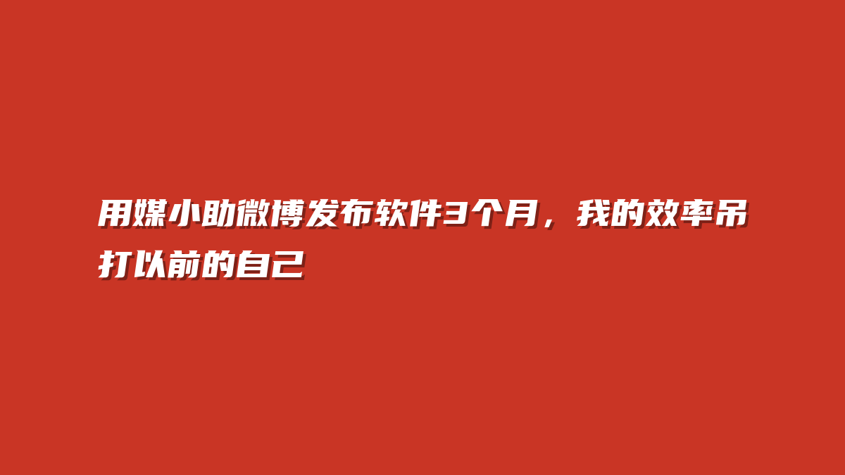 用媒小助微博发布软件3个月，我的效率吊打以前的自己