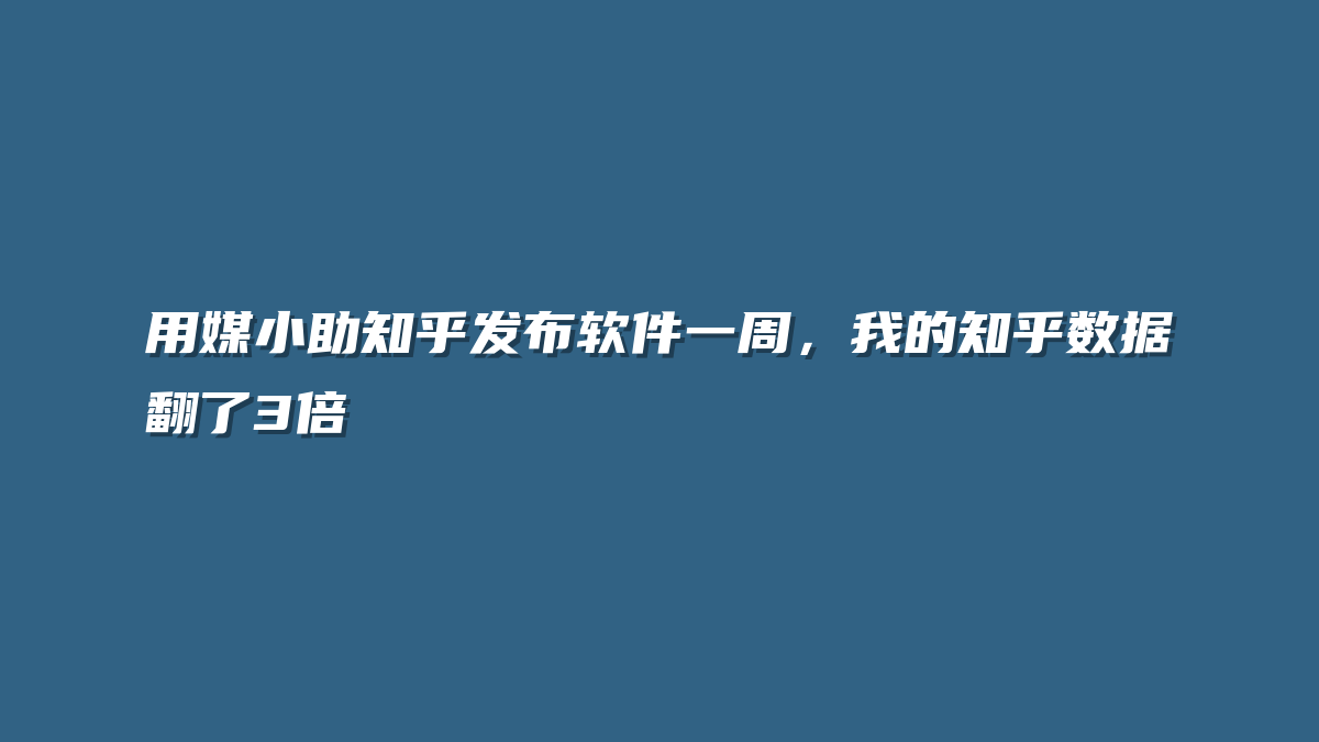 用媒小助知乎发布软件一周，我的知乎数据翻了3倍