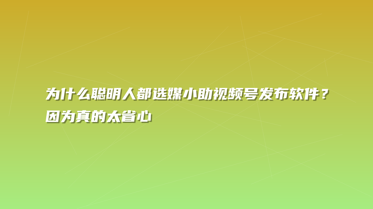 为什么聪明人都选媒小助视频号发布软件？因为真的太省心