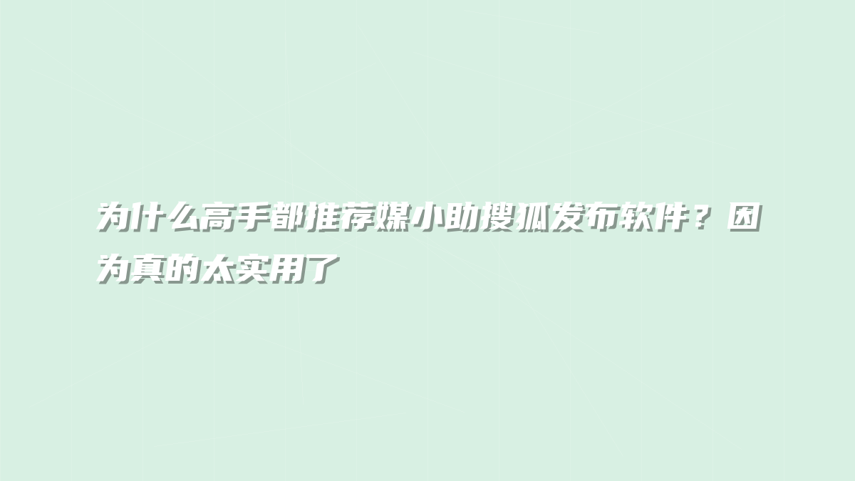 为什么高手都推荐媒小助搜狐发布软件？因为真的太实用了