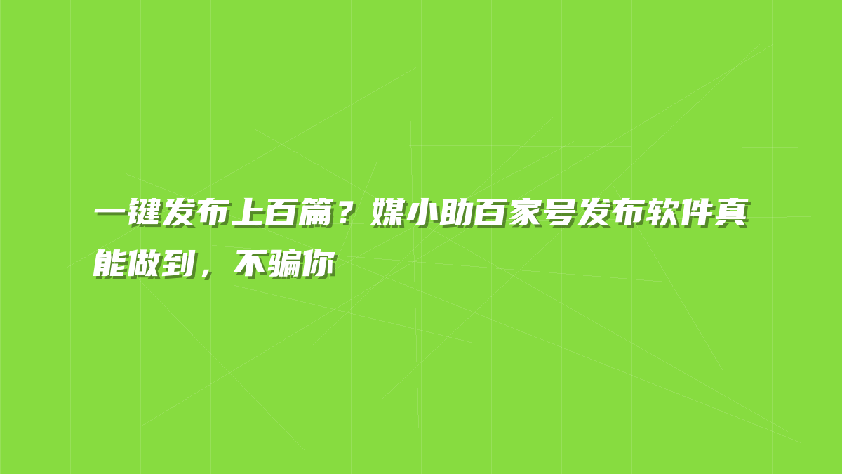 一键发布上百篇？媒小助百家号发布软件真能做到，不骗你