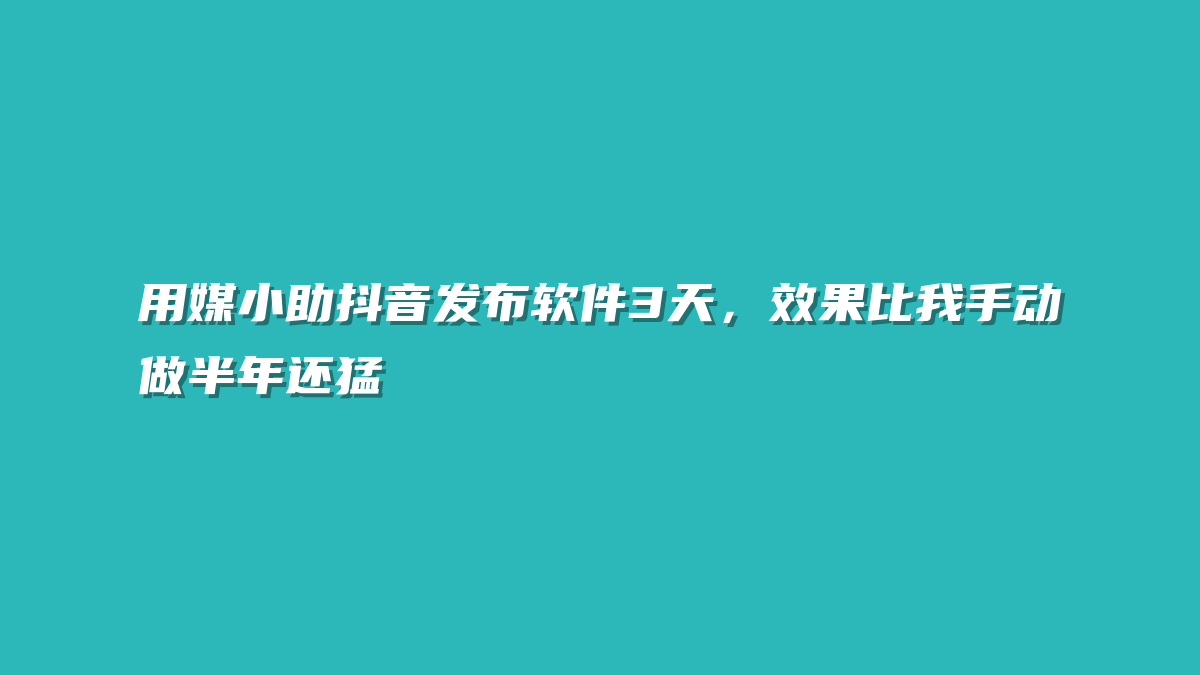 用媒小助抖音发布软件3天，效果比我手动做半年还猛